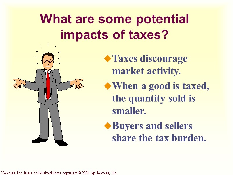 What are some potential impacts of taxes? Taxes discourage market activity. When a good